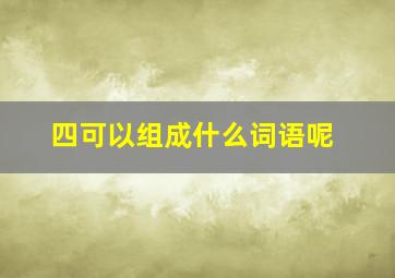 四可以组成什么词语呢