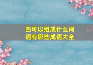 四可以组成什么词语有哪些成语大全