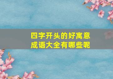 四字开头的好寓意成语大全有哪些呢