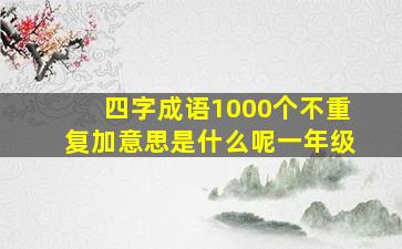 四字成语1000个不重复加意思是什么呢一年级