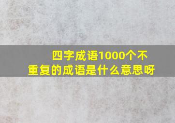 四字成语1000个不重复的成语是什么意思呀