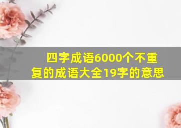 四字成语6000个不重复的成语大全19字的意思