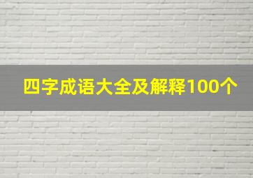 四字成语大全及解释100个