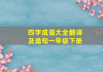 四字成语大全翻译及造句一年级下册