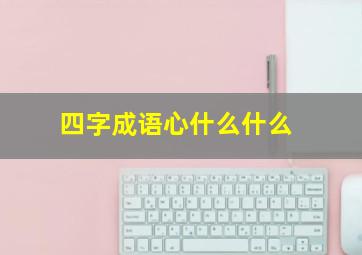 四字成语心什么什么