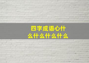 四字成语心什么什么什么什么