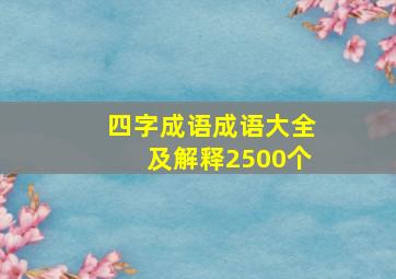 四字成语成语大全及解释2500个