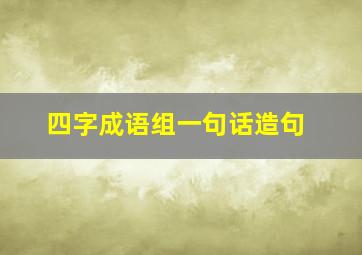 四字成语组一句话造句