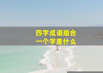 四字成语组合一个字是什么