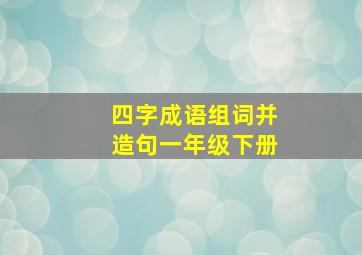 四字成语组词并造句一年级下册