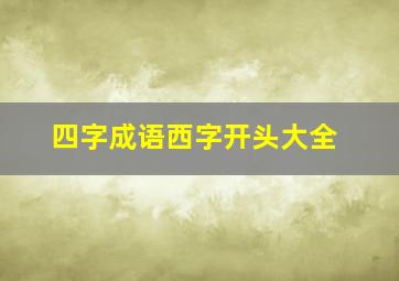 四字成语西字开头大全