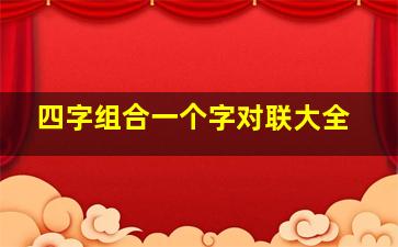 四字组合一个字对联大全