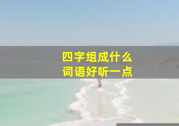 四字组成什么词语好听一点