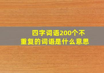 四字词语200个不重复的词语是什么意思