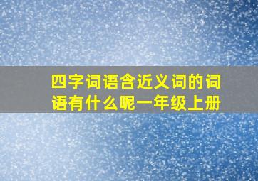 四字词语含近义词的词语有什么呢一年级上册