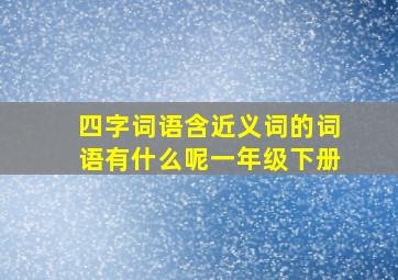 四字词语含近义词的词语有什么呢一年级下册