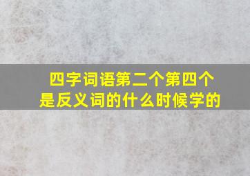 四字词语第二个第四个是反义词的什么时候学的