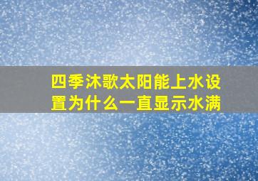 四季沐歌太阳能上水设置为什么一直显示水满