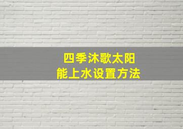 四季沐歌太阳能上水设置方法