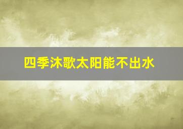 四季沐歌太阳能不出水