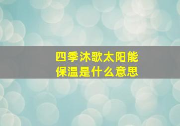 四季沐歌太阳能保温是什么意思