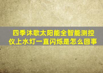 四季沐歌太阳能全智能测控仪上水灯一直闪烁是怎么回事