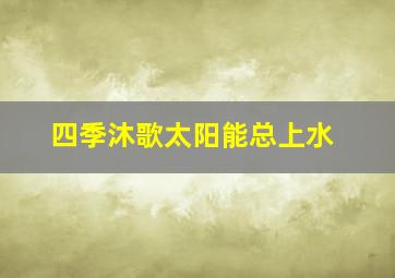 四季沐歌太阳能总上水