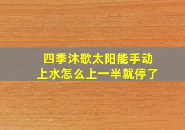 四季沐歌太阳能手动上水怎么上一半就停了