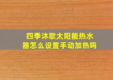 四季沐歌太阳能热水器怎么设置手动加热吗