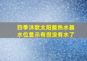 四季沐歌太阳能热水器水位显示有但没有水了