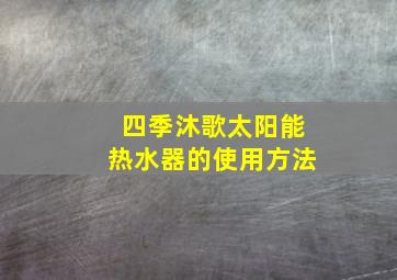 四季沐歌太阳能热水器的使用方法