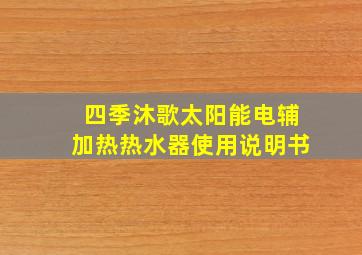 四季沐歌太阳能电辅加热热水器使用说明书