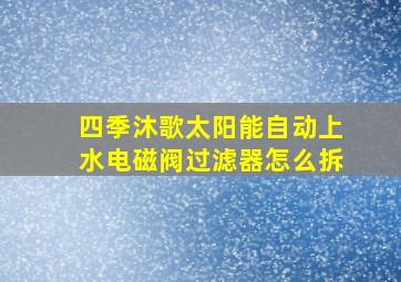 四季沐歌太阳能自动上水电磁阀过滤器怎么拆