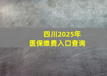 四川2025年医保缴费入口查询