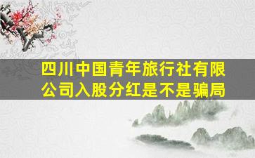 四川中国青年旅行社有限公司入股分红是不是骗局