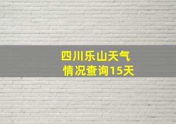 四川乐山天气情况查询15天