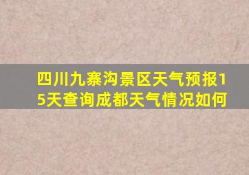 四川九寨沟景区天气预报15天查询成都天气情况如何