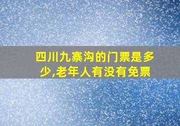 四川九寨沟的门票是多少,老年人有没有免票