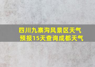 四川九寨沟风景区天气预报15天查询成都天气