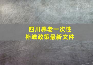 四川养老一次性补缴政策最新文件