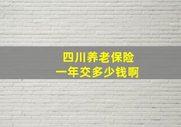 四川养老保险一年交多少钱啊