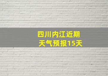 四川内江近期天气预报15天