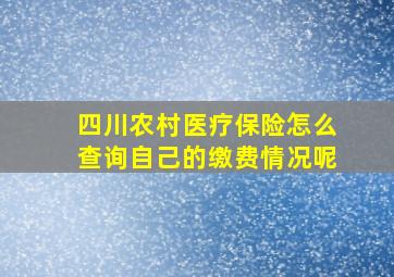 四川农村医疗保险怎么查询自己的缴费情况呢