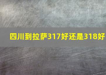 四川到拉萨317好还是318好