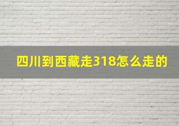 四川到西藏走318怎么走的