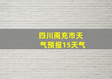 四川南充市天气预报15天气