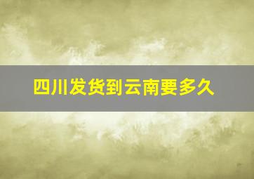 四川发货到云南要多久