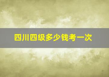 四川四级多少钱考一次