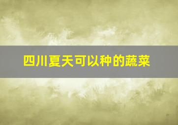 四川夏天可以种的蔬菜