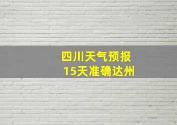 四川天气预报15天准确达州